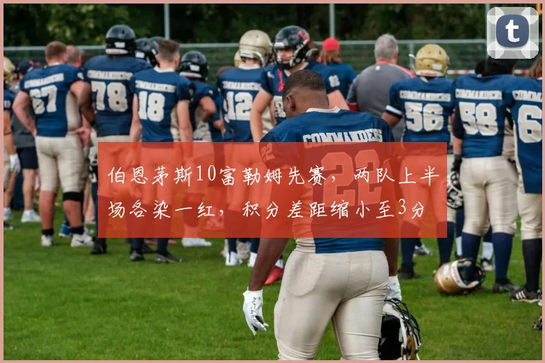 伯恩茅斯10富勒姆先赛，两队上半场各染一红，积分差距缩小至3分