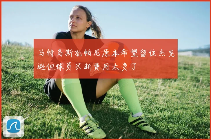 马特乌斯孔帕尼原本希望留住杰克逊但球员买断费用太贵了