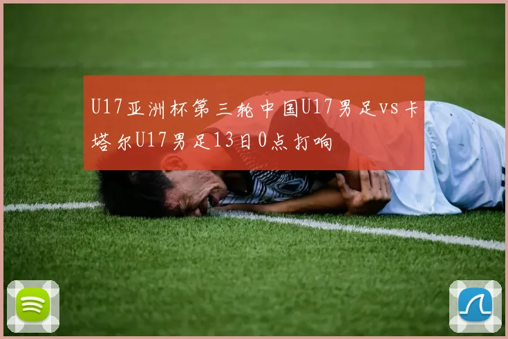 U17亚洲杯第三轮中国U17男足vs卡塔尔U17男足13日0点打响